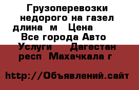 Грузоперевозки недорого на газел длина 4м › Цена ­ 250 - Все города Авто » Услуги   . Дагестан респ.,Махачкала г.